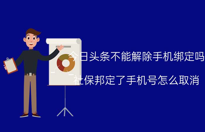 今日头条不能解除手机绑定吗 社保邦定了手机号怎么取消？